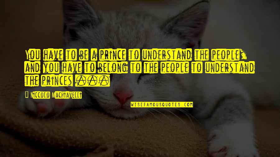 Princes Prince Quotes By Niccolo Machiavelli: You have to be a prince to understand