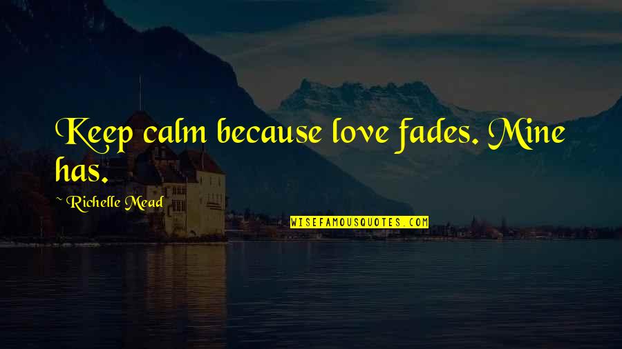 Princesa Quotes By Richelle Mead: Keep calm because love fades. Mine has. Princesa Quotes By Richelle Mead: Keep calm because love fades. Mine has.