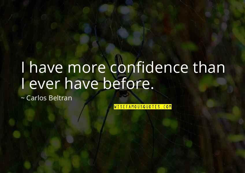 Princesa Valiente Quotes By Carlos Beltran: I have more confidence than I ever have Princesa Valiente Quotes By Carlos Beltran: I have more confidence than I ever have
