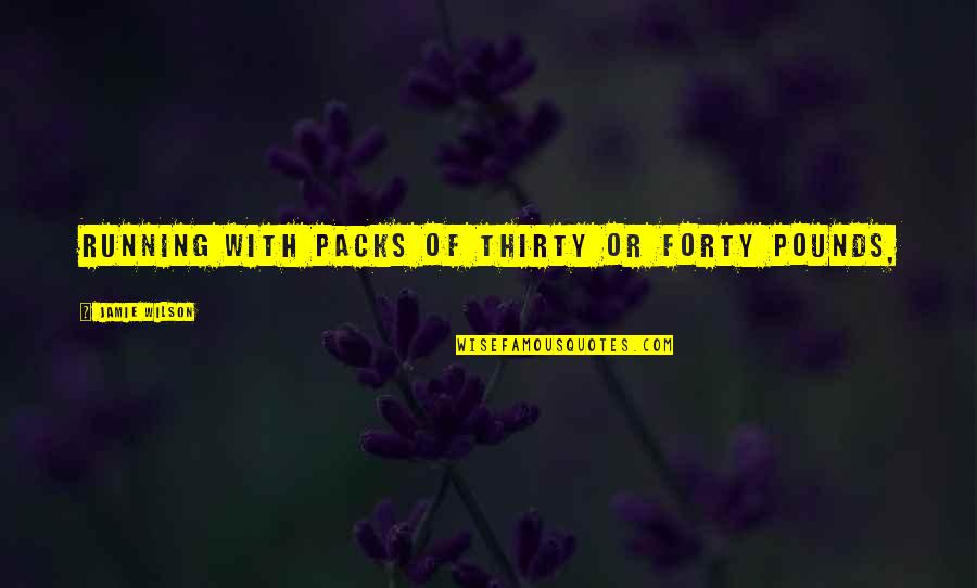 Princesas Del Quotes By Jamie Wilson: running with packs of thirty or forty pounds, Princesas Del Quotes By Jamie Wilson: running with packs of thirty or forty pounds,