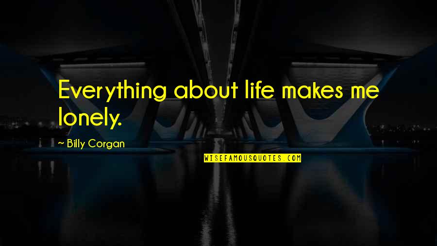Princess And Daddy Quotes By Billy Corgan: Everything about life makes me lonely. Princess And Daddy Quotes By Billy Corgan: Everything about life makes me lonely.