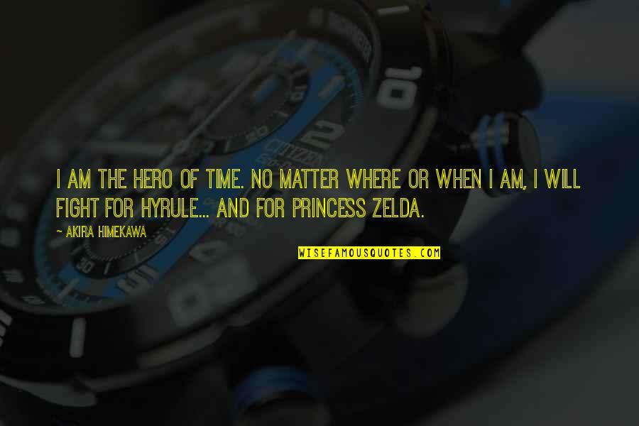 Princess And I Quotes By Akira Himekawa: I am the Hero of Time. No matter Princess And I Quotes By Akira Himekawa: I am the Hero of Time. No matter
