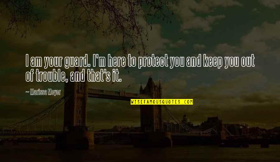 Princess And I Quotes By Marissa Meyer: I am your guard. I'm here to protect Princess And I Quotes By Marissa Meyer: I am your guard. I'm here to protect