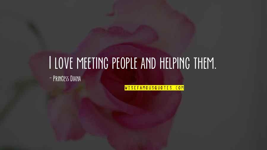Princess And I Quotes By Princess Diana: I love meeting people and helping them.