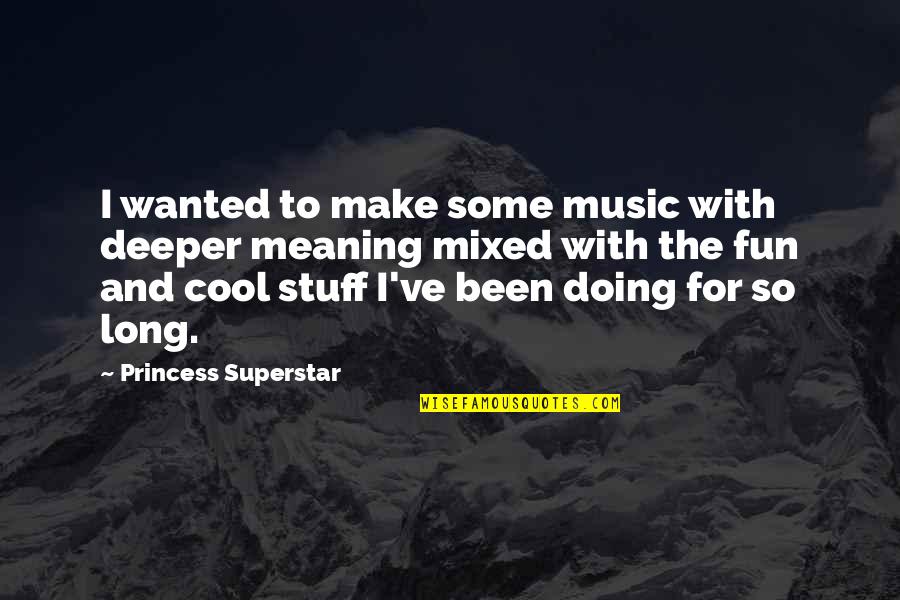 Princess And I Quotes By Princess Superstar: I wanted to make some music with deeper Princess And I Quotes By Princess Superstar: I wanted to make some music with deeper