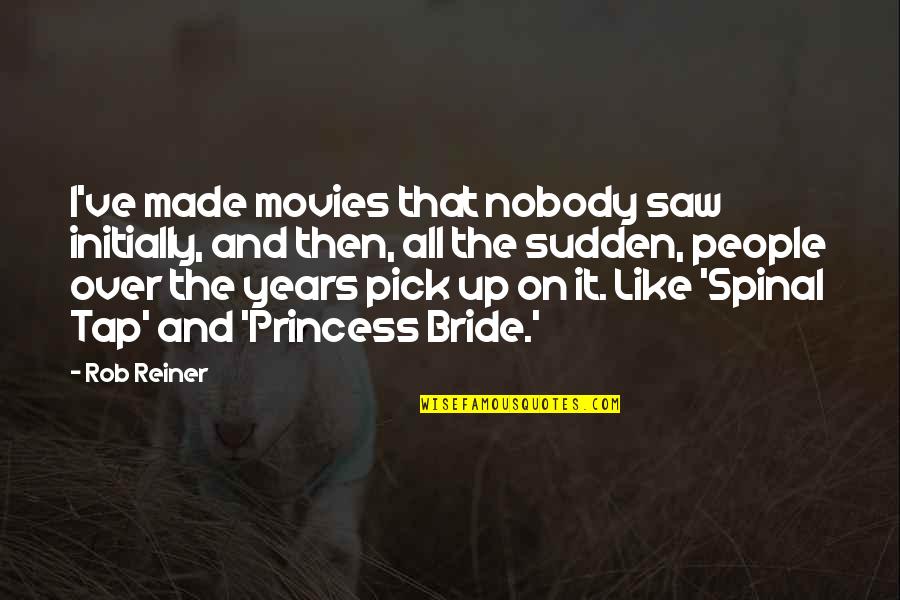 Princess And I Quotes By Rob Reiner: I've made movies that nobody saw initially, and