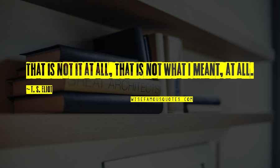 Princess And Queens Quotes By T. S. Eliot: That is not it at all, That is