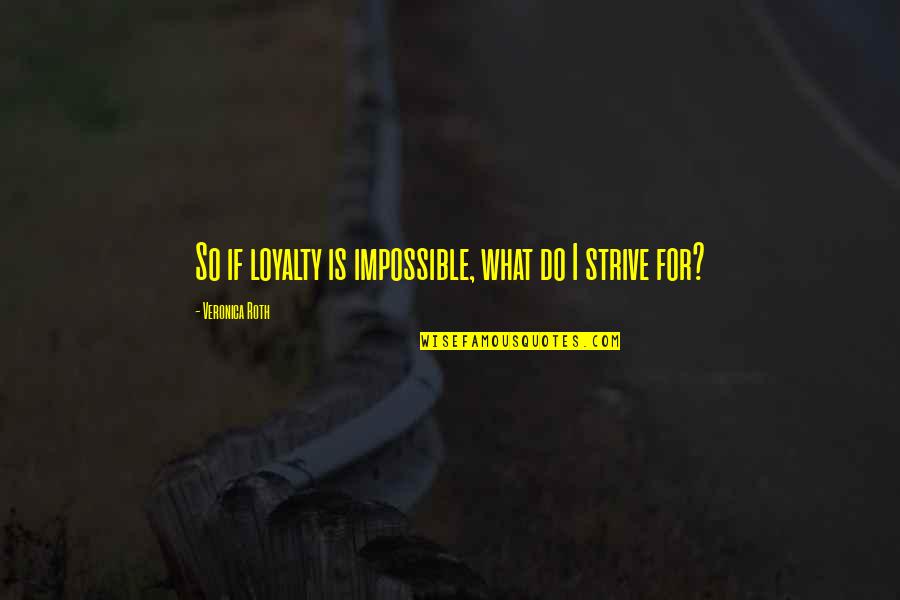 Princess And The Frog Dad Quotes By Veronica Roth: So if loyalty is impossible, what do I Princess And The Frog Dad Quotes By Veronica Roth: So if loyalty is impossible, what do I