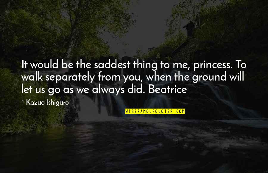 Princess Beatrice Quotes By Kazuo Ishiguro: It would be the saddest thing to me,