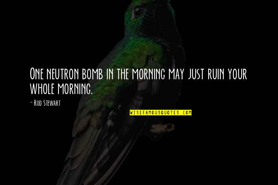 Princess Crowns Quotes By Rod Stewart: One neutron bomb in the morning may just