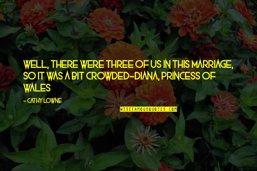 Princess Diana Of Wales Quotes By Cathy Lowne: well, there were three of us in this