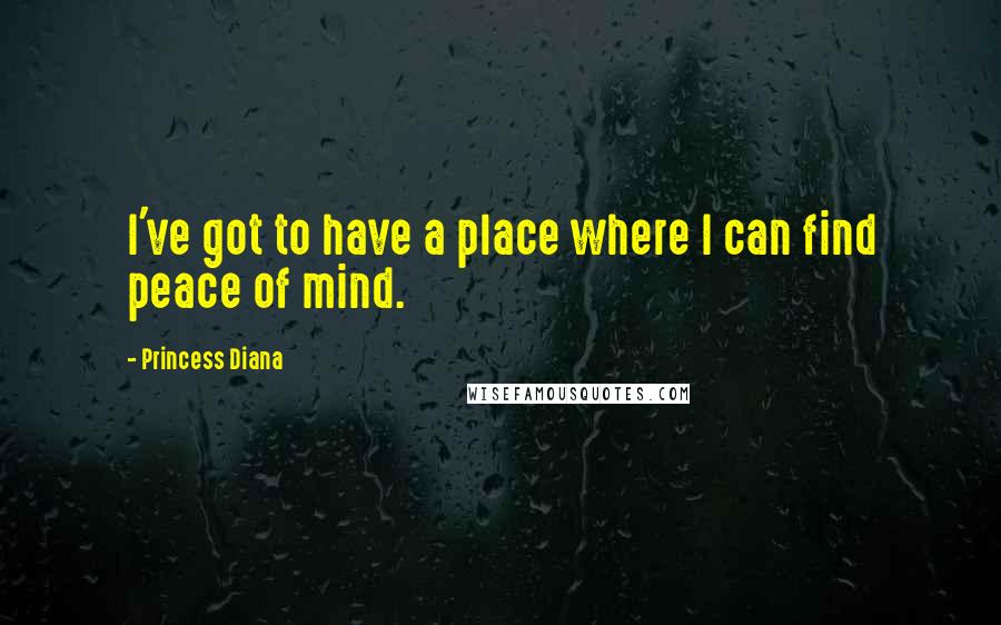 Princess Diana quotes: I've got to have a place where I can find peace of mind.