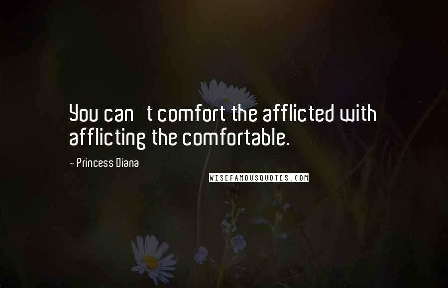 Princess Diana quotes: You can't comfort the afflicted with afflicting the comfortable.