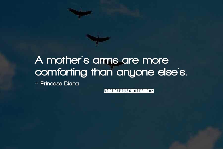 Princess Diana quotes: A mother's arms are more comforting than anyone else's.