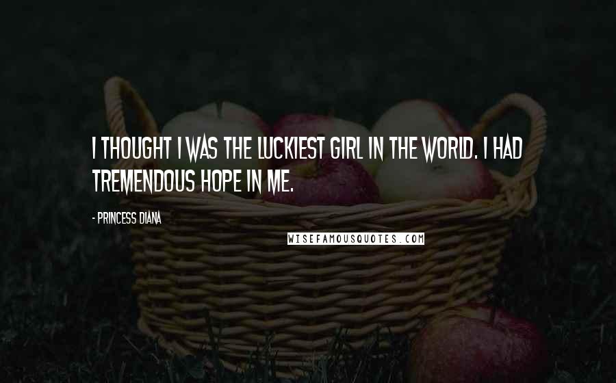 Princess Diana quotes: I thought I was the luckiest girl in the world. I had tremendous hope in me.