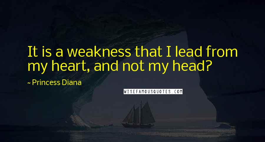 Princess Diana quotes: It is a weakness that I lead from my heart, and not my head?