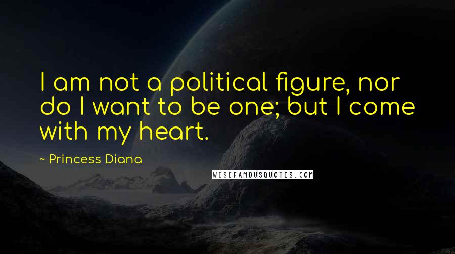 Princess Diana quotes: I am not a political figure, nor do I want to be one; but I come with my heart.