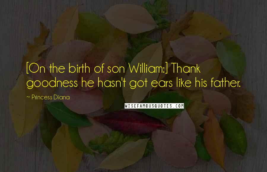 Princess Diana quotes: [On the birth of son William:] Thank goodness he hasn't got ears like his father.