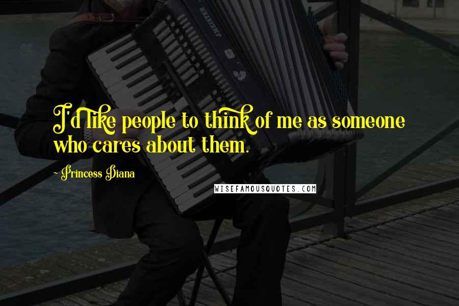 Princess Diana quotes: I'd like people to think of me as someone who cares about them.