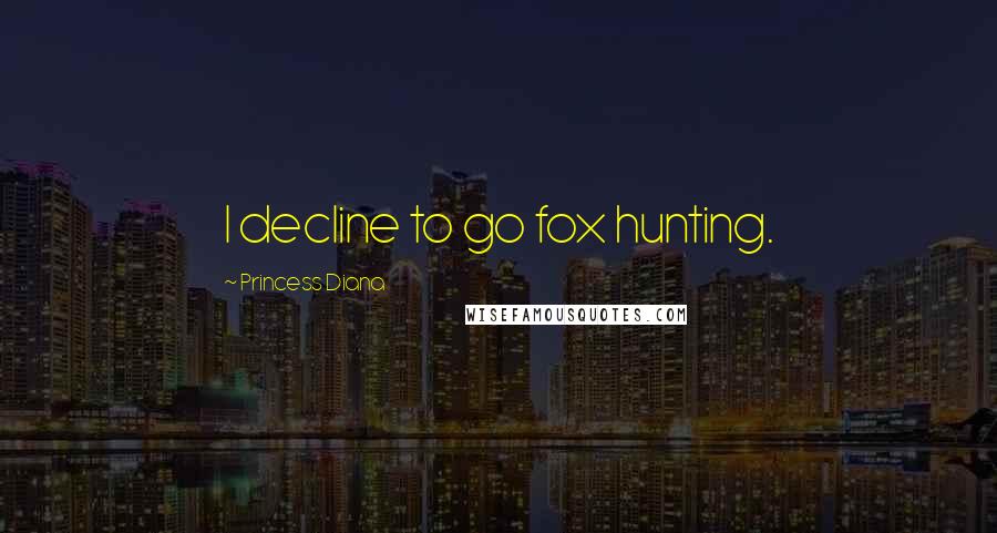 Princess Diana quotes: I decline to go fox hunting.