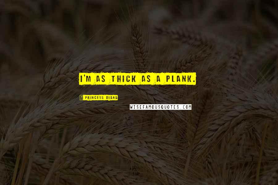 Princess Diana quotes: I'm as thick as a plank.