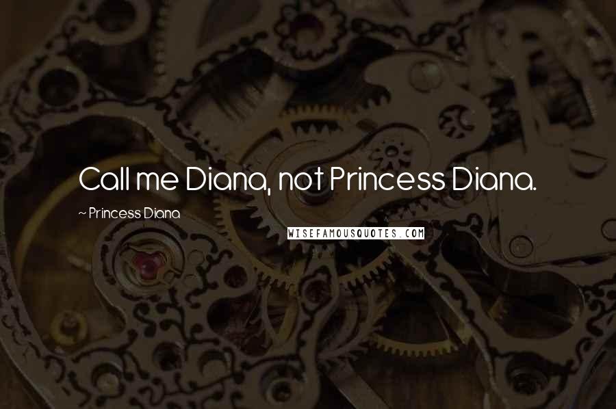 Princess Diana quotes: Call me Diana, not Princess Diana.