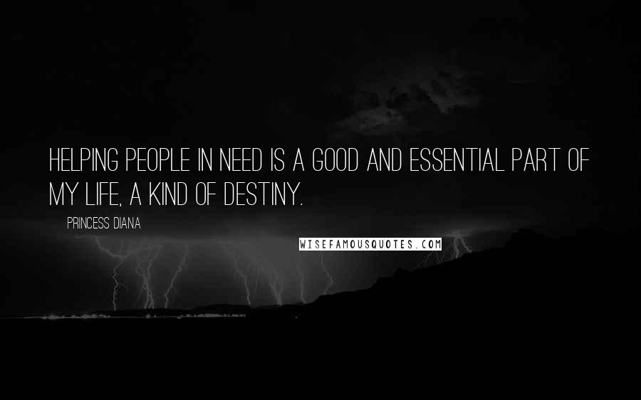 Princess Diana quotes: Helping people in need is a good and essential part of my life, a kind of destiny.