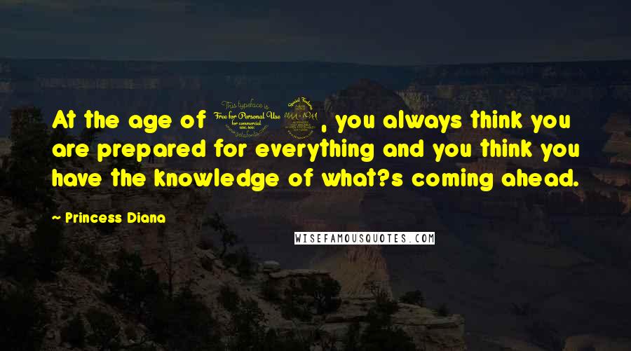 Princess Diana quotes: At the age of 19, you always think you are prepared for everything and you think you have the knowledge of what?s coming ahead.