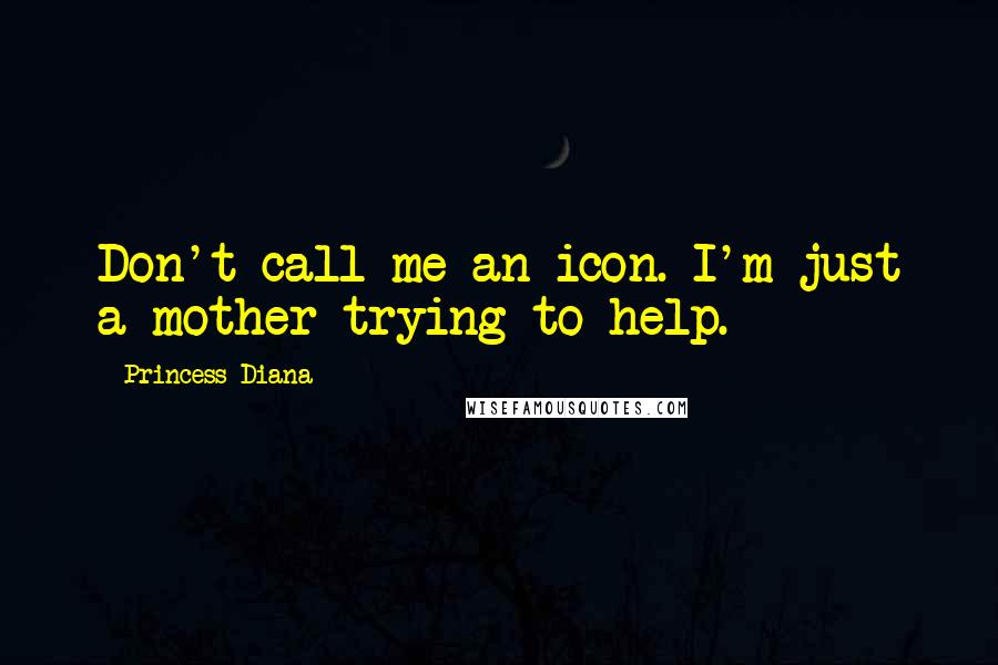 Princess Diana quotes: Don't call me an icon. I'm just a mother trying to help.