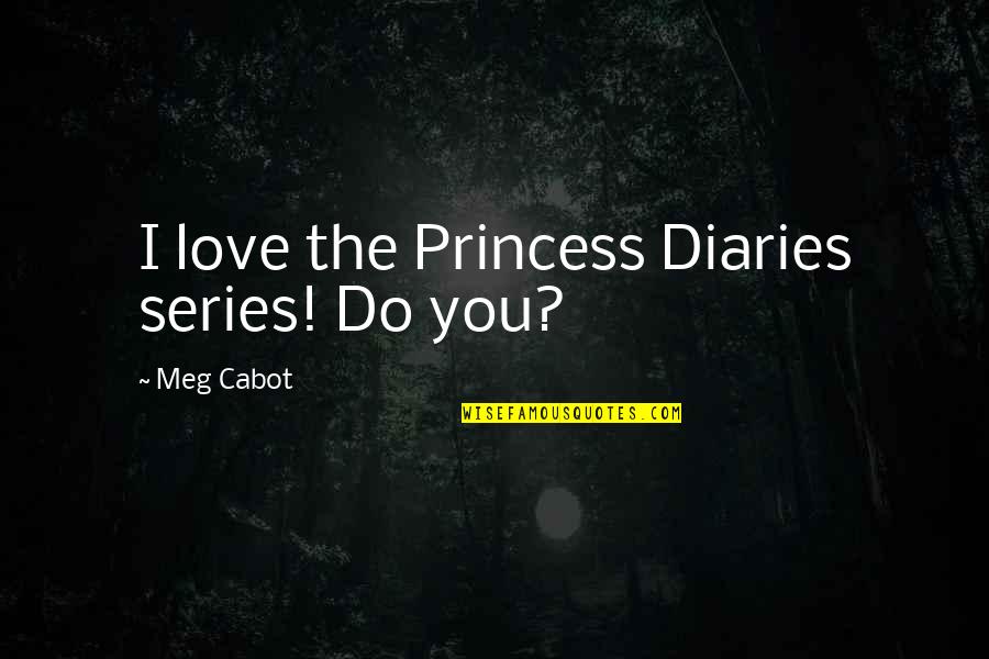 Princess Diaries Meg Cabot Quotes By Meg Cabot: I love the Princess Diaries series! Do you?