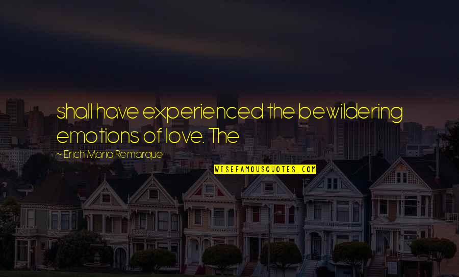 Princess Has Arrived Quotes By Erich Maria Remarque: shall have experienced the bewildering emotions of love. Princess Has Arrived Quotes By Erich Maria Remarque: shall have experienced the bewildering emotions of love.