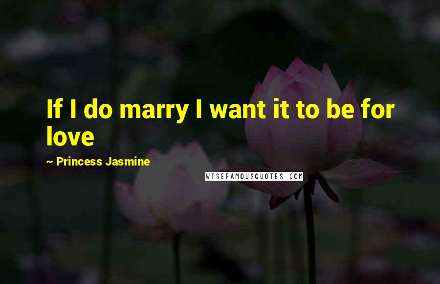 Princess Jasmine quotes: If I do marry I want it to be for love
