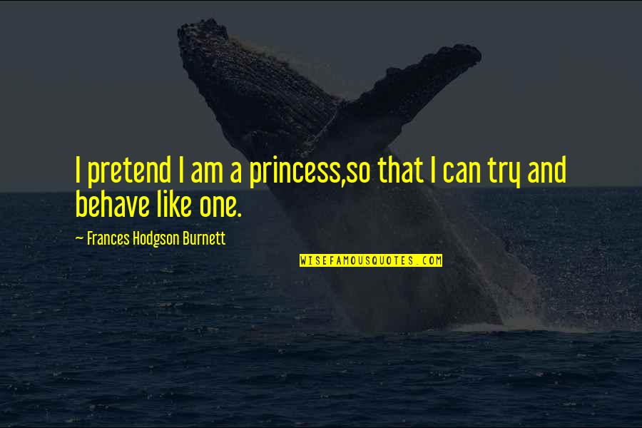 Princess Love Quotes By Frances Hodgson Burnett: I pretend I am a princess,so that I