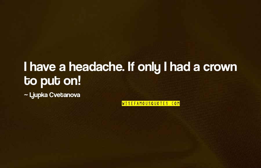 Princess Love Quotes By Ljupka Cvetanova: I have a headache. If only I had