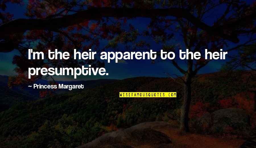 Princess Margaret Quotes By Princess Margaret: I'm the heir apparent to the heir presumptive.