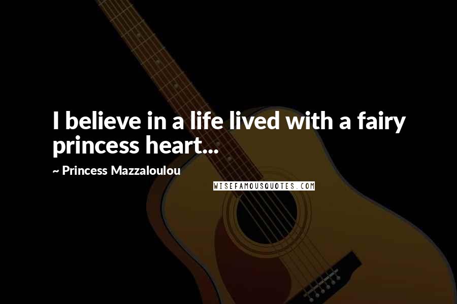 Princess Mazzaloulou quotes: I believe in a life lived with a fairy princess heart...