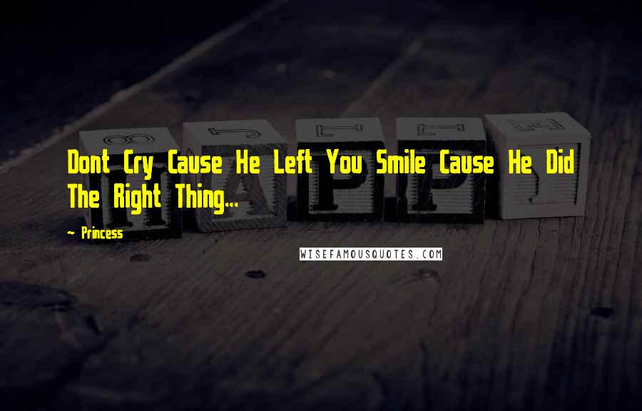 Princess quotes: Dont Cry Cause He Left You Smile Cause He Did The Right Thing...
