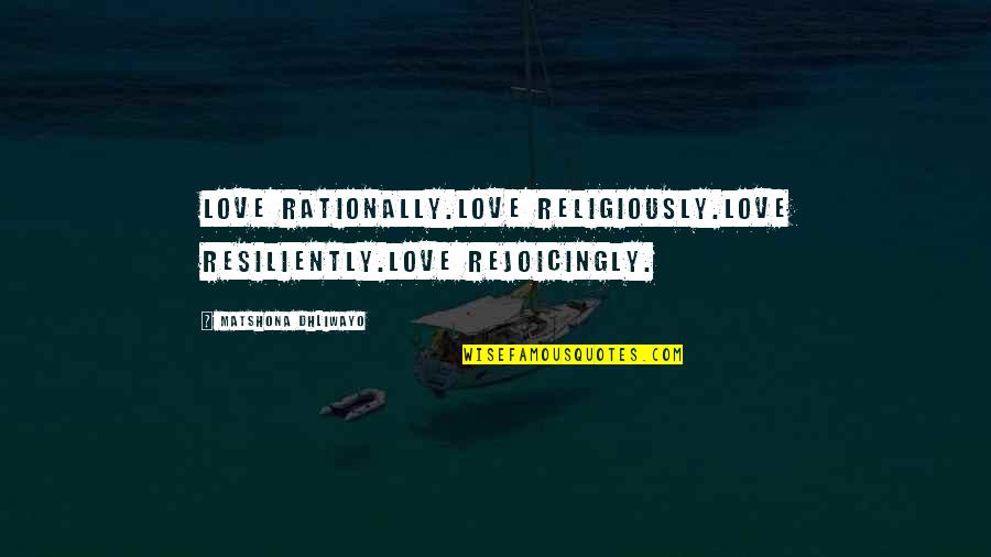 Princeton University Quotes By Matshona Dhliwayo: Love rationally.Love religiously.Love resiliently.Love rejoicingly.
