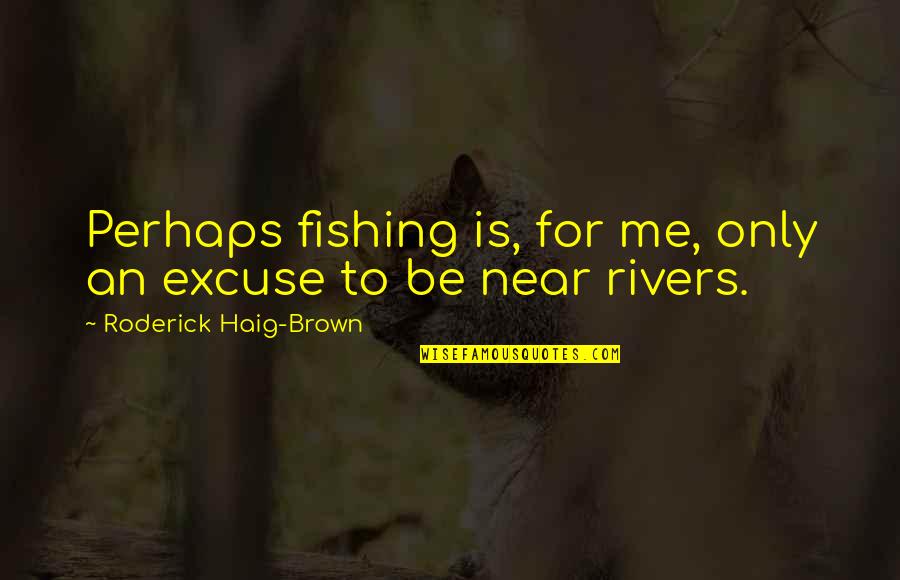 Princetonian Park Quotes By Roderick Haig-Brown: Perhaps fishing is, for me, only an excuse Princetonian Park Quotes By Roderick Haig-Brown: Perhaps fishing is, for me, only an excuse