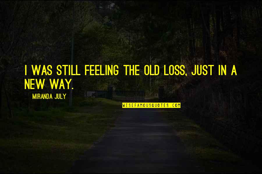 Princeza Bojanka Quotes By Miranda July: I was still feeling the old loss, just Princeza Bojanka Quotes By Miranda July: I was still feeling the old loss, just