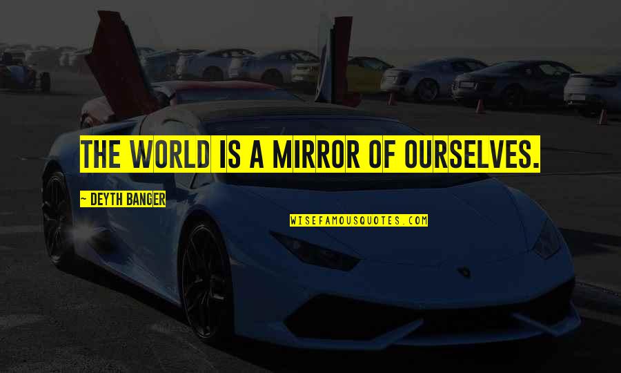 Princi Quotes By Deyth Banger: The world is a mirror of ourselves. Princi Quotes By Deyth Banger: The world is a mirror of ourselves.
