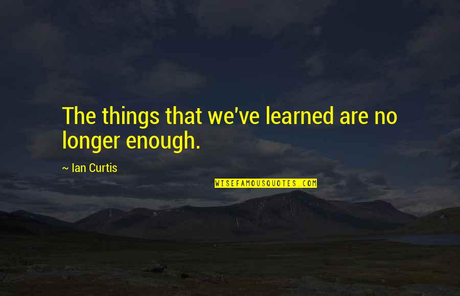 Princi Quotes By Ian Curtis: The things that we've learned are no longer Princi Quotes By Ian Curtis: The things that we've learned are no longer
