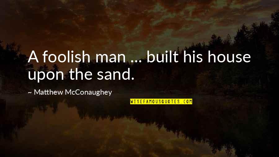 Principal Address Quotes By Matthew McConaughey: A foolish man ... built his house upon