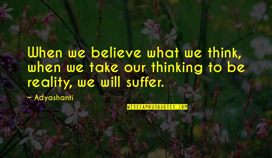 Principal Blackman Quotes By Adyashanti: When we believe what we think, when we