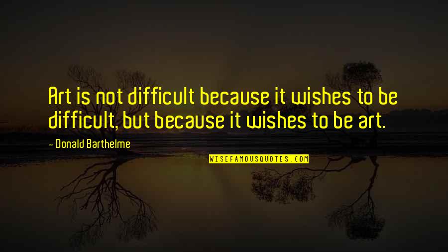 Principal Frye Quotes By Donald Barthelme: Art is not difficult because it wishes to