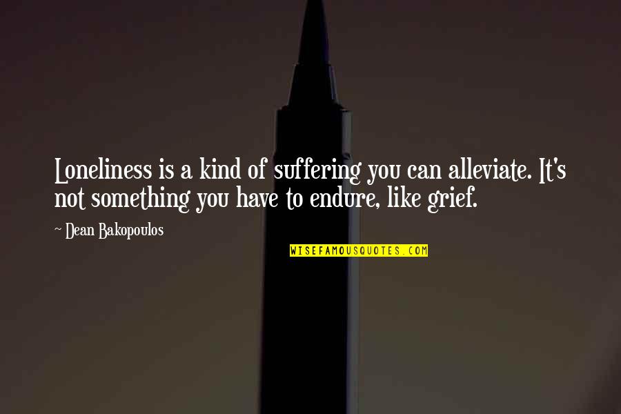 Principal Kafele Quotes By Dean Bakopoulos: Loneliness is a kind of suffering you can