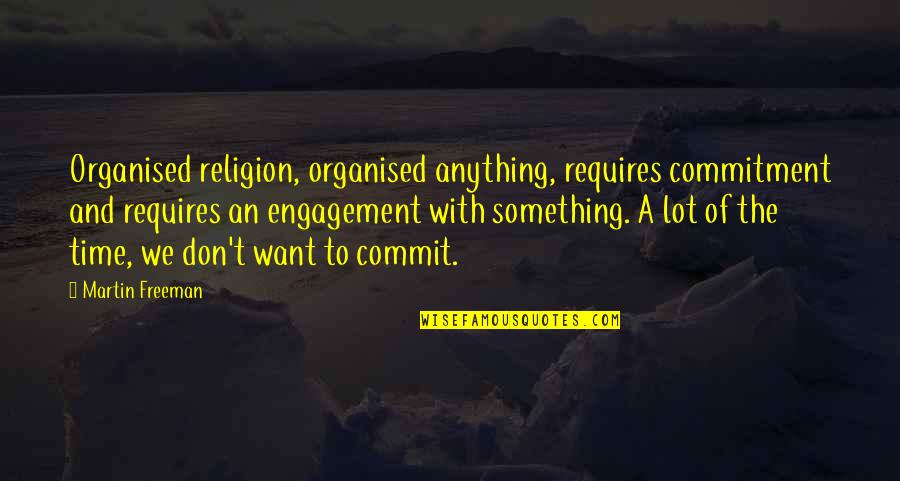 Principal Motivational Quotes By Martin Freeman: Organised religion, organised anything, requires commitment and requires Principal Motivational Quotes By Martin Freeman: Organised religion, organised anything, requires commitment and requires
