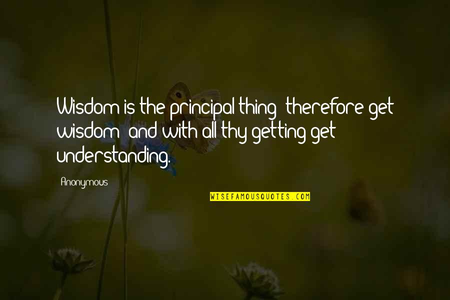 Principal Of The Thing Quotes By Anonymous: Wisdom is the principal thing; therefore get wisdom: