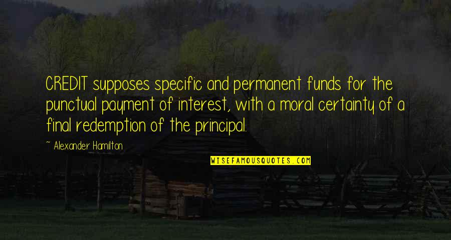 Principal Quotes By Alexander Hamilton: CREDIT supposes specific and permanent funds for the