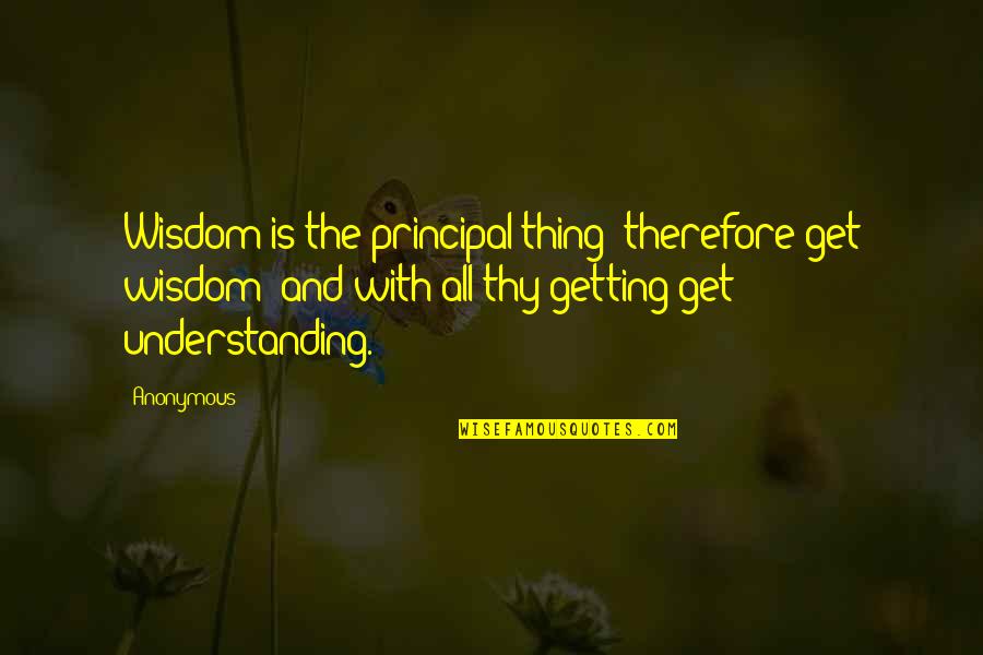 Principal Quotes By Anonymous: Wisdom is the principal thing; therefore get wisdom: